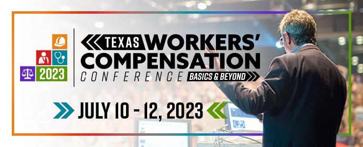 2023 Texas Workers’ Compensation Conference, “Basics &amp; Beyond” - July 10-12 in Austin